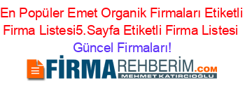 En+Popüler+Emet+Organik+Firmaları+Etiketli+Firma+Listesi5.Sayfa+Etiketli+Firma+Listesi Güncel+Firmaları!