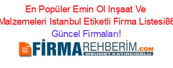 En+Popüler+Emin+Ol+Inşaat+Ve+Inşaat+Malzemeleri+Istanbul+Etiketli+Firma+Listesi86.Sayfa Güncel+Firmaları!