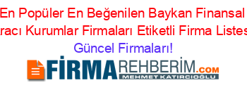 En+Popüler+En+Beğenilen+Baykan+Finansal+Aracı+Kurumlar+Firmaları+Etiketli+Firma+Listesi Güncel+Firmaları!