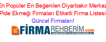 En+Popüler+En+Beğenilen+Diyarbakır+Merkez+Pide+Ekmeği+Firmaları+Etiketli+Firma+Listesi Güncel+Firmaları!