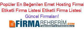 En+Popüler+En+Beğenilen+Emet+Hosting+Firmaları+Etiketli+Firma+Listesi+Etiketli+Firma+Listesi Güncel+Firmaları!