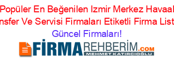 En+Popüler+En+Beğenilen+Izmir+Merkez+Havaalanı+Transfer+Ve+Servisi+Firmaları+Etiketli+Firma+Listesi Güncel+Firmaları!