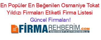 En+Popüler+En+Beğenilen+Osmaniye+Tokat+Yıldızı+Firmaları+Etiketli+Firma+Listesi Güncel+Firmaları!