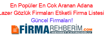 En+Popüler+En+Cok+Aranan+Adana+Lazer+Gözlük+Firmaları+Etiketli+Firma+Listesi Güncel+Firmaları!