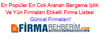 En+Popüler+En+Cok+Aranan+Bergama+Iplik+Ve+Yün+Firmaları+Etiketli+Firma+Listesi Güncel+Firmaları!