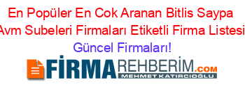 En+Popüler+En+Cok+Aranan+Bitlis+Saypa+Avm+Subeleri+Firmaları+Etiketli+Firma+Listesi Güncel+Firmaları!