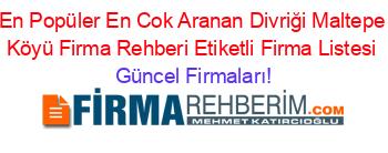 En+Popüler+En+Cok+Aranan+Divriği+Maltepe+Köyü+Firma+Rehberi+Etiketli+Firma+Listesi Güncel+Firmaları!