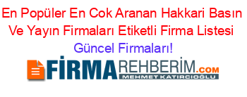 En+Popüler+En+Cok+Aranan+Hakkari+Basın+Ve+Yayın+Firmaları+Etiketli+Firma+Listesi Güncel+Firmaları!