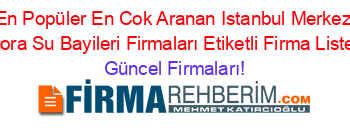 En+Popüler+En+Cok+Aranan+Istanbul+Merkez+Agora+Su+Bayileri+Firmaları+Etiketli+Firma+Listesi Güncel+Firmaları!