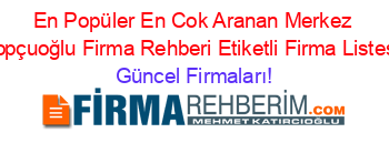 En+Popüler+En+Cok+Aranan+Merkez+Topçuoğlu+Firma+Rehberi+Etiketli+Firma+Listesi Güncel+Firmaları!
