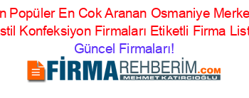 En+Popüler+En+Cok+Aranan+Osmaniye+Merkez+Tekstil+Konfeksiyon+Firmaları+Etiketli+Firma+Listesi Güncel+Firmaları!