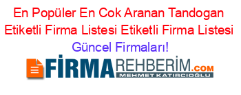 En+Popüler+En+Cok+Aranan+Tandogan+Etiketli+Firma+Listesi+Etiketli+Firma+Listesi Güncel+Firmaları!