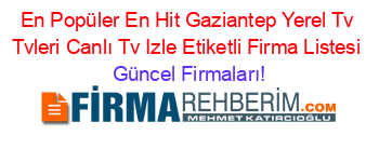 En+Popüler+En+Hit+Gaziantep+Yerel+Tv+Tvleri+Canlı+Tv+Izle+Etiketli+Firma+Listesi Güncel+Firmaları!