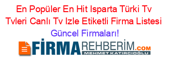En+Popüler+En+Hit+Isparta+Türki+Tv+Tvleri+Canlı+Tv+Izle+Etiketli+Firma+Listesi Güncel+Firmaları!