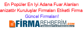 En+Popüler+En+Iyi+Adana+Fuar+Alanları+Ve+Organizatör+Kuruluşlar+Firmaları+Etiketli+Firma+Listesi Güncel+Firmaları!