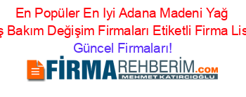 En+Popüler+En+Iyi+Adana+Madeni+Yağ+Satış+Bakım+Değişim+Firmaları+Etiketli+Firma+Listesi Güncel+Firmaları!