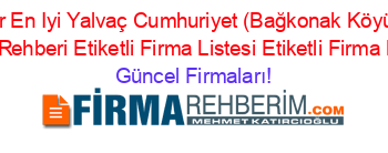 En+Popüler+En+Iyi+Yalvaç+Cumhuriyet+(Bağkonak+Köyü)+Ucretsiz+Firma+Rehberi+Etiketli+Firma+Listesi+Etiketli+Firma+Listesi Güncel+Firmaları!