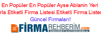 En+Popüler+En+Popüler+Ayse+Ablanin+Yeri+Urla+Etiketli+Firma+Listesi+Etiketli+Firma+Listesi Güncel+Firmaları!