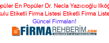 En+Popüler+En+Popüler+Dr.+Necla+Yazıcıoğlu+Ilköğretim+Okulu+Etiketli+Firma+Listesi+Etiketli+Firma+Listesi Güncel+Firmaları!