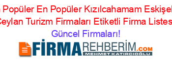 En+Popüler+En+Popüler+Kızılcahamam+Eskişehir+Ceylan+Turizm+Firmaları+Etiketli+Firma+Listesi Güncel+Firmaları!