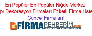 En+Popüler+En+Popüler+Niğde+Merkez+Yapı+Dekorasyon+Firmaları+Etiketli+Firma+Listesi Güncel+Firmaları!