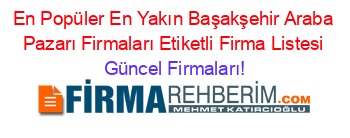 En+Popüler+En+Yakın+Başakşehir+Araba+Pazarı+Firmaları+Etiketli+Firma+Listesi Güncel+Firmaları!