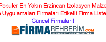 En+Popüler+En+Yakın+Erzincan+Izolasyon+Malzeme+Ve+Uygulamaları+Firmaları+Etiketli+Firma+Listesi Güncel+Firmaları!