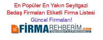 En+Popüler+En+Yakın+Seyitgazi+Bedaş+Firmaları+Etiketli+Firma+Listesi Güncel+Firmaları!