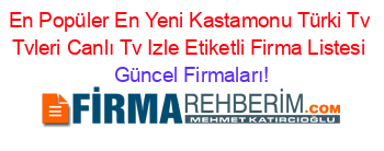 En+Popüler+En+Yeni+Kastamonu+Türki+Tv+Tvleri+Canlı+Tv+Izle+Etiketli+Firma+Listesi Güncel+Firmaları!