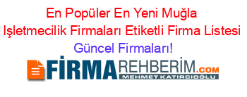 En+Popüler+En+Yeni+Muğla+Işletmecilik+Firmaları+Etiketli+Firma+Listesi Güncel+Firmaları!