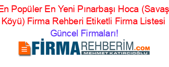En+Popüler+En+Yeni+Pınarbaşı+Hoca+(Savaş+Köyü)+Firma+Rehberi+Etiketli+Firma+Listesi Güncel+Firmaları!
