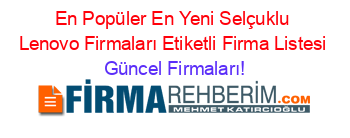 En+Popüler+En+Yeni+Selçuklu+Lenovo+Firmaları+Etiketli+Firma+Listesi Güncel+Firmaları!