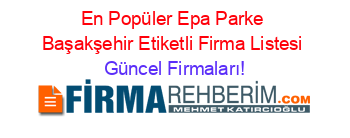 En+Popüler+Epa+Parke+Başakşehir+Etiketli+Firma+Listesi Güncel+Firmaları!