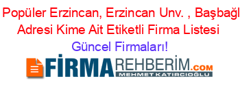 En+Popüler+Erzincan,+Erzincan+Unv.+,+Başbağlar,+Adresi+Kime+Ait+Etiketli+Firma+Listesi Güncel+Firmaları!