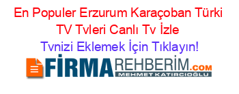 En+Populer+Erzurum+Karaçoban+Türki+TV+Tvleri+Canlı+Tv+İzle Tvnizi+Eklemek+İçin+Tıklayın!