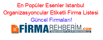 En+Popüler+Esenler+Istanbul+Organizasyoncular+Etiketli+Firma+Listesi Güncel+Firmaları!