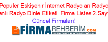 En+Popüler+Eskişehir+İnternet+Radyoları+Radyoları+Canlı+Radyo+Dinle+Etiketli+Firma+Listesi2.Sayfa Güncel+Firmaları!