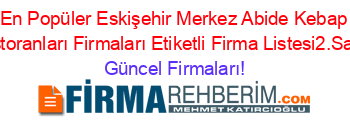 En+Popüler+Eskişehir+Merkez+Abide+Kebap+Restoranları+Firmaları+Etiketli+Firma+Listesi2.Sayfa Güncel+Firmaları!