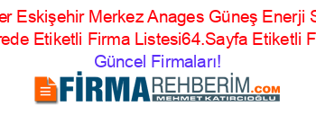 En+Popüler+Eskişehir+Merkez+Anages+Güneş+Enerji+Sistemleri+Rehberi+Nerede+Etiketli+Firma+Listesi64.Sayfa+Etiketli+Firma+Listesi Güncel+Firmaları!