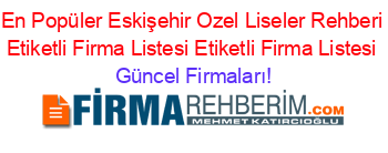 En+Popüler+Eskişehir+Ozel+Liseler+Rehberi+Etiketli+Firma+Listesi+Etiketli+Firma+Listesi Güncel+Firmaları!