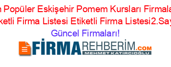 En+Popüler+Eskişehir+Pomem+Kursları+Firmaları+Etiketli+Firma+Listesi+Etiketli+Firma+Listesi2.Sayfa Güncel+Firmaları!