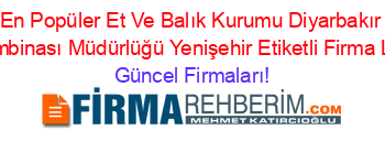 En+Popüler+Et+Ve+Balık+Kurumu+Diyarbakır+Et+Kombinası+Müdürlüğü+Yenişehir+Etiketli+Firma+Listesi Güncel+Firmaları!