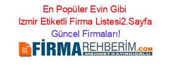 En+Popüler+Evin+Gibi+Izmir+Etiketli+Firma+Listesi2.Sayfa Güncel+Firmaları!