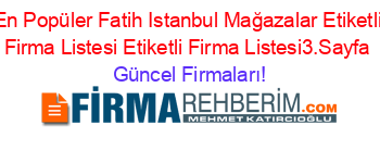 En+Popüler+Fatih+Istanbul+Mağazalar+Etiketli+Firma+Listesi+Etiketli+Firma+Listesi3.Sayfa Güncel+Firmaları!