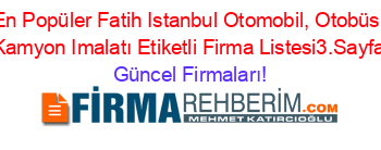En+Popüler+Fatih+Istanbul+Otomobil,+Otobüs,+Kamyon+Imalatı+Etiketli+Firma+Listesi3.Sayfa Güncel+Firmaları!