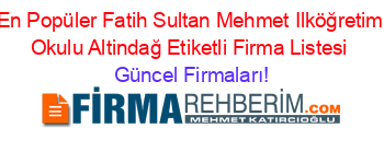 En+Popüler+Fatih+Sultan+Mehmet+Ilköğretim+Okulu+Altindağ+Etiketli+Firma+Listesi Güncel+Firmaları!