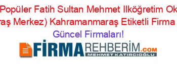 En+Popüler+Fatih+Sultan+Mehmet+Ilköğretim+Okulu+(Kahramanmaraş+Merkez)+Kahramanmaraş+Etiketli+Firma+Listesi3.Sayfa Güncel+Firmaları!