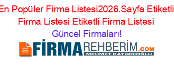 En+Popüler+Firma+Listesi2026.Sayfa+Etiketli+Firma+Listesi+Etiketli+Firma+Listesi Güncel+Firmaları!