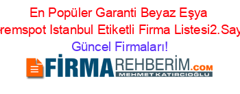 En+Popüler+Garanti+Beyaz+Eşya+Keremspot+Istanbul+Etiketli+Firma+Listesi2.Sayfa Güncel+Firmaları!
