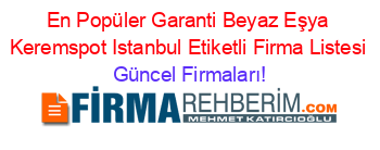 En+Popüler+Garanti+Beyaz+Eşya+Keremspot+Istanbul+Etiketli+Firma+Listesi Güncel+Firmaları!